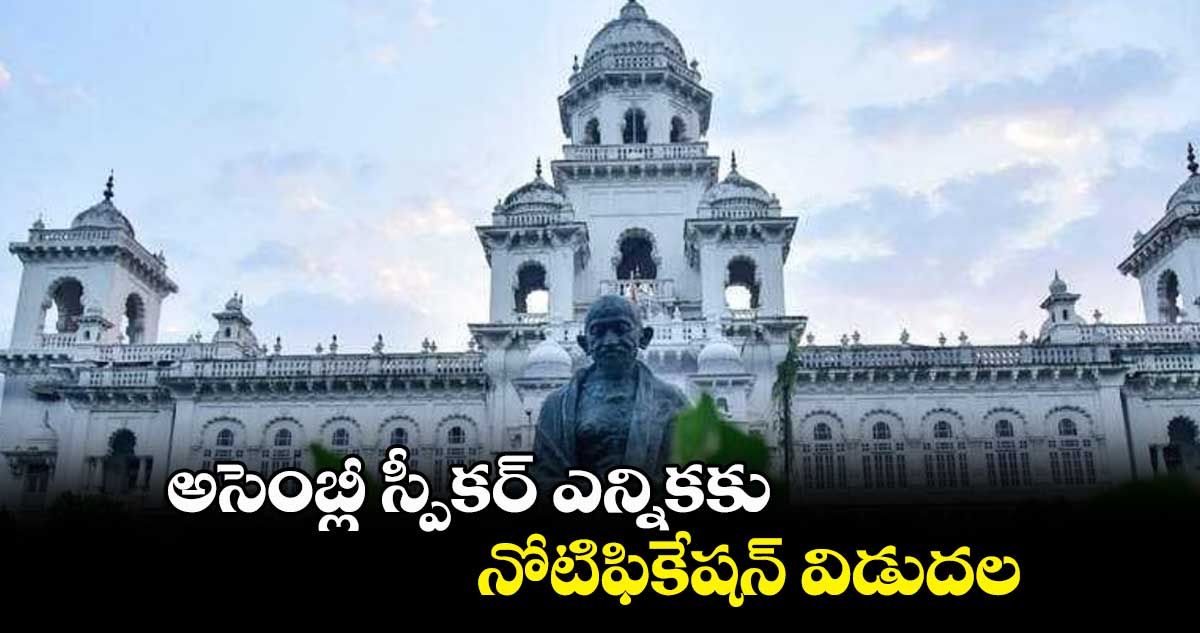 అసెంబ్లీ స్పీకర్ ఎన్నికకు నోటిఫికేషన్ విడుదల..