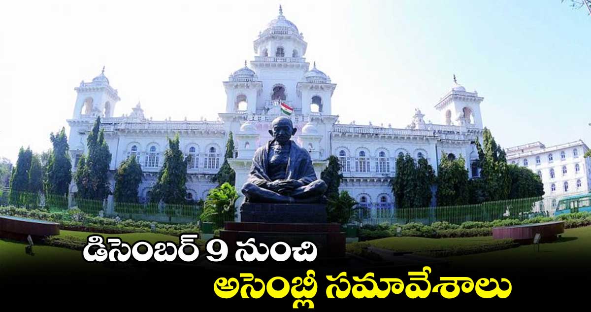 డిసెంబర్ 9 నుంచి అసెంబ్లీ సమావేశాలు