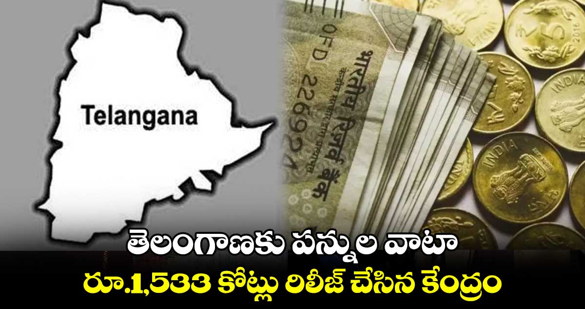 తెలంగాణకు పన్నుల వాటా రూ.1,533 కోట్లు రిలీజ్ చేసిన కేంద్రం
