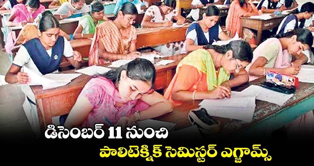 డిసెంబర్ 11 నుంచి పాలిటెక్నిక్ సెమిస్టర్ ఎగ్జామ్స్