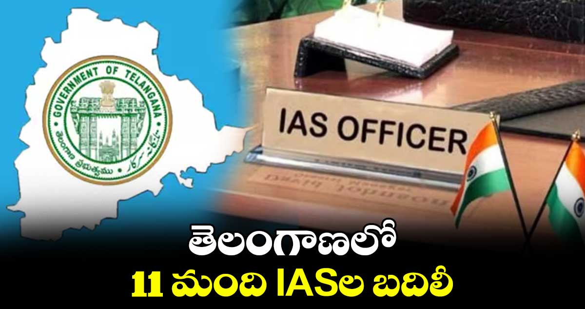 తెలంగాణలో 11 మంది IASల బదిలీ 