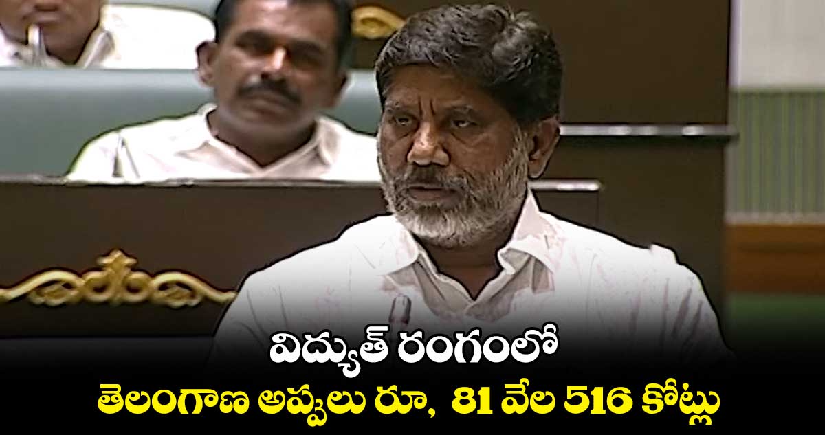 విద్యుత్ రంగంలో తెలంగాణ అప్పులు రూ, 81 వేల 516 కోట్లు