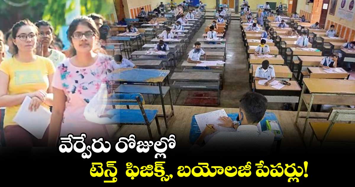 వేర్వేరు రోజుల్లో టెన్త్ ఫిజిక్స్, బయోలజీ పేపర్లు!