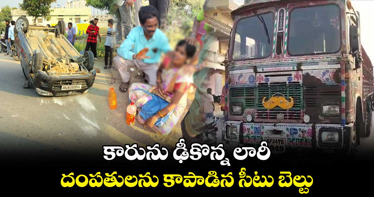 కారును ఢీకొన్న లారీ.. దంపతులను కాపాడిన సీటు బెల్టు