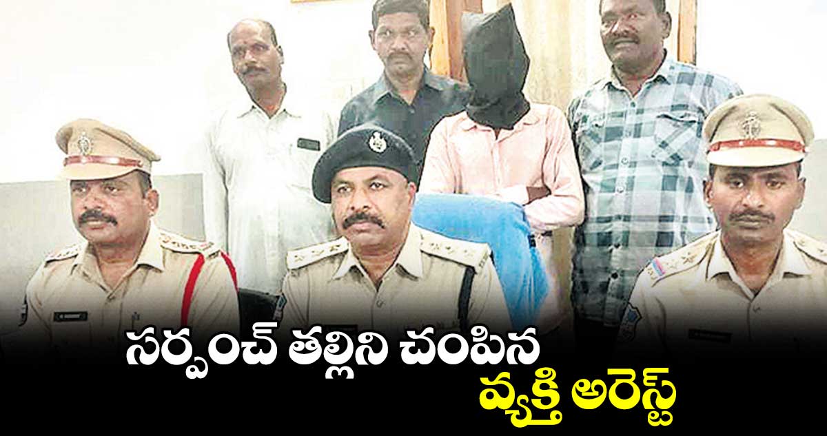 సర్పంచ్​ తల్లిని చంపిన వ్యక్తి అరెస్ట్​