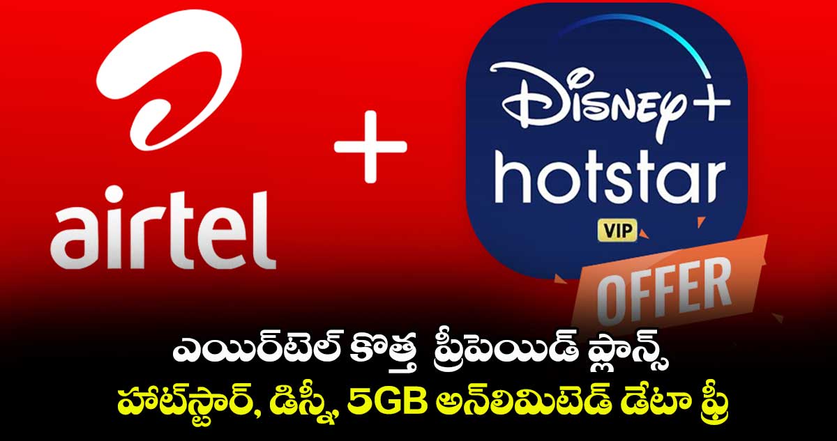 ఎయిర్టెల్ కొత్త ప్రీపెయిడ్ ప్లాన్స్: హాట్స్టార్, డిస్నీ, 5GB అన్లిమిటెడ్ డేటా ఫ్రీ..