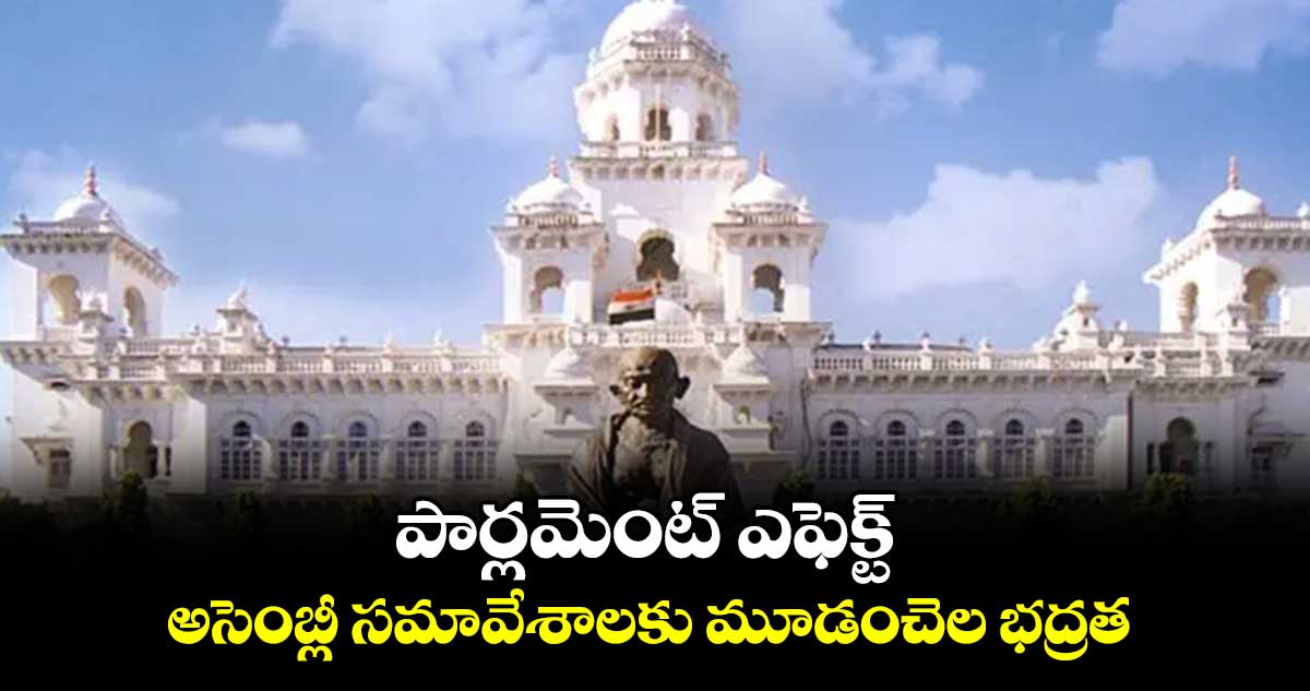 పార్లమెంట్‌ ఎఫెక్ట్ ..  అసెంబ్లీ సమావేశాలకు మూడంచెల భద్రత 