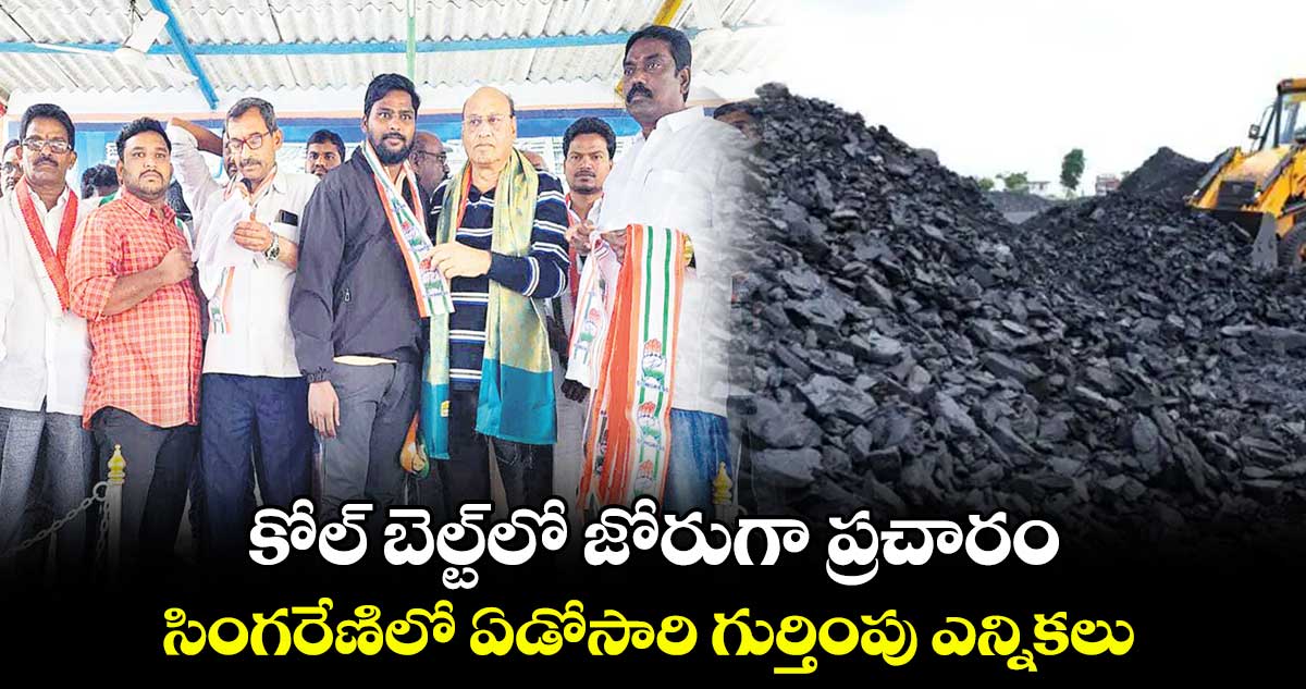 కోల్ బెల్ట్​లో జోరుగా ప్రచారం .. సింగరేణిలో ఏడోసారి గుర్తింపు ఎన్నికలు