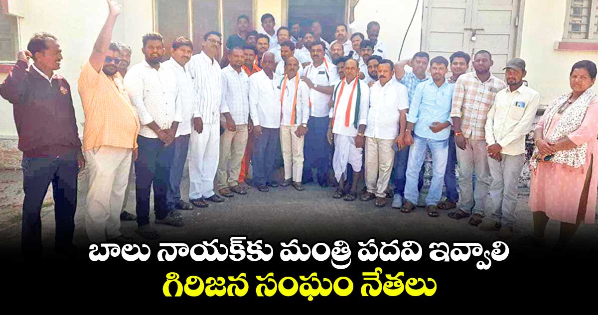 బాలు నాయక్కు మంత్రి పదవి ఇవ్వాలి .. గిరిజన సంఘం నేతలు