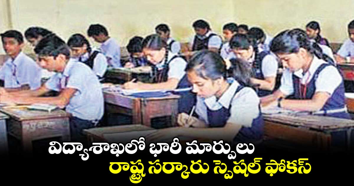 విద్యాశాఖలో భారీ మార్పులు .. రాష్ట్ర సర్కారు స్పెషల్ ఫోకస్