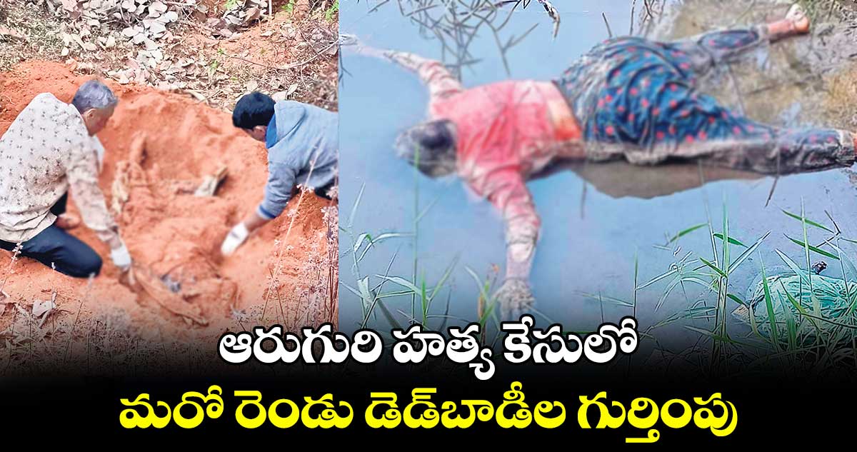ఆరుగురి హత్య కేసులో మరో రెండు డెడ్బాడీల గుర్తింపు