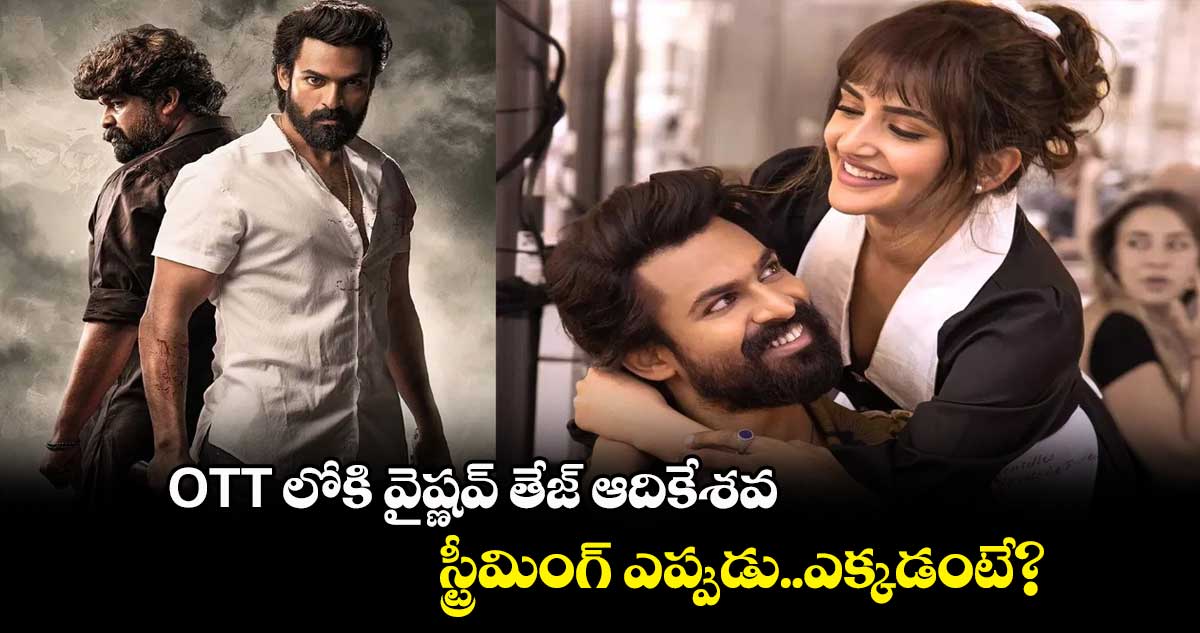 OTT లోకి వైష్ణవ్ తేజ్ ఆదికేశవ..స్ట్రీమింగ్ ఎప్పుడు..ఎక్కడంటే?