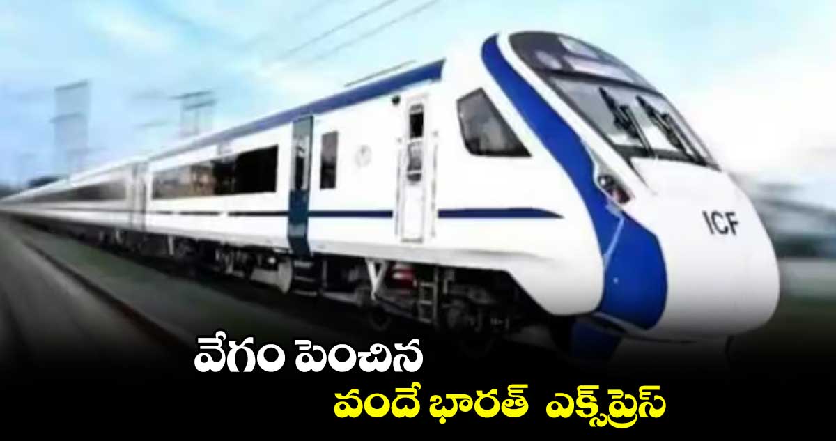 వేగం పెంచిన వందే భారత్‌‌  ఎక్స్​ప్రెస్