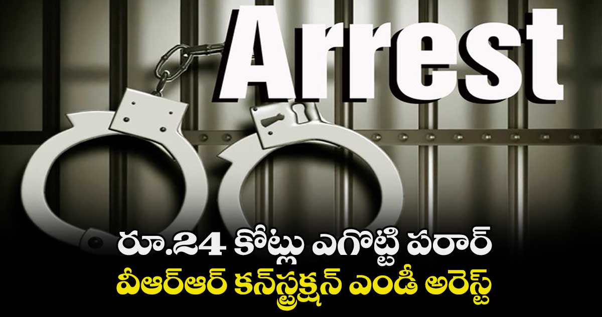 రూ.24 కోట్లు ఎగొట్టి పరార్..  వీఆర్‌ఆర్ కన్‌స్ట్రక్షన్‌ ఎండీ అరెస్ట్