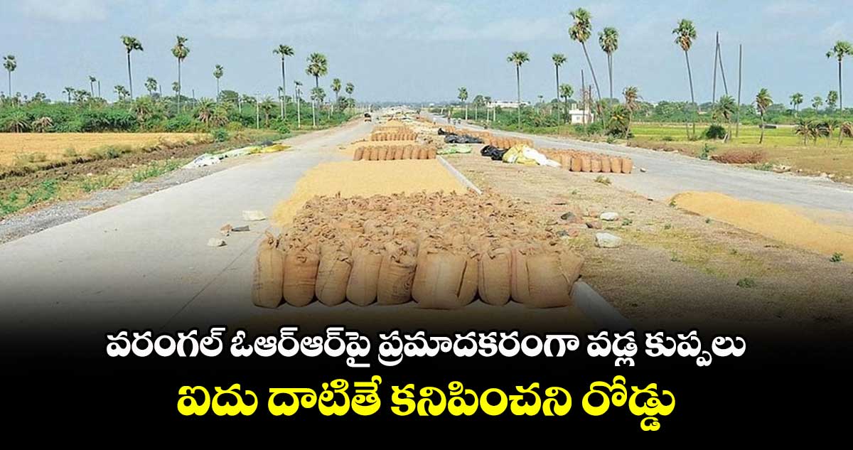 వరంగల్‍ ఓఆర్‍ఆర్‍పై ప్రమాదకరంగా వడ్ల కుప్పలు .. ఐదు దాటితే కనిపించని రోడ్డు