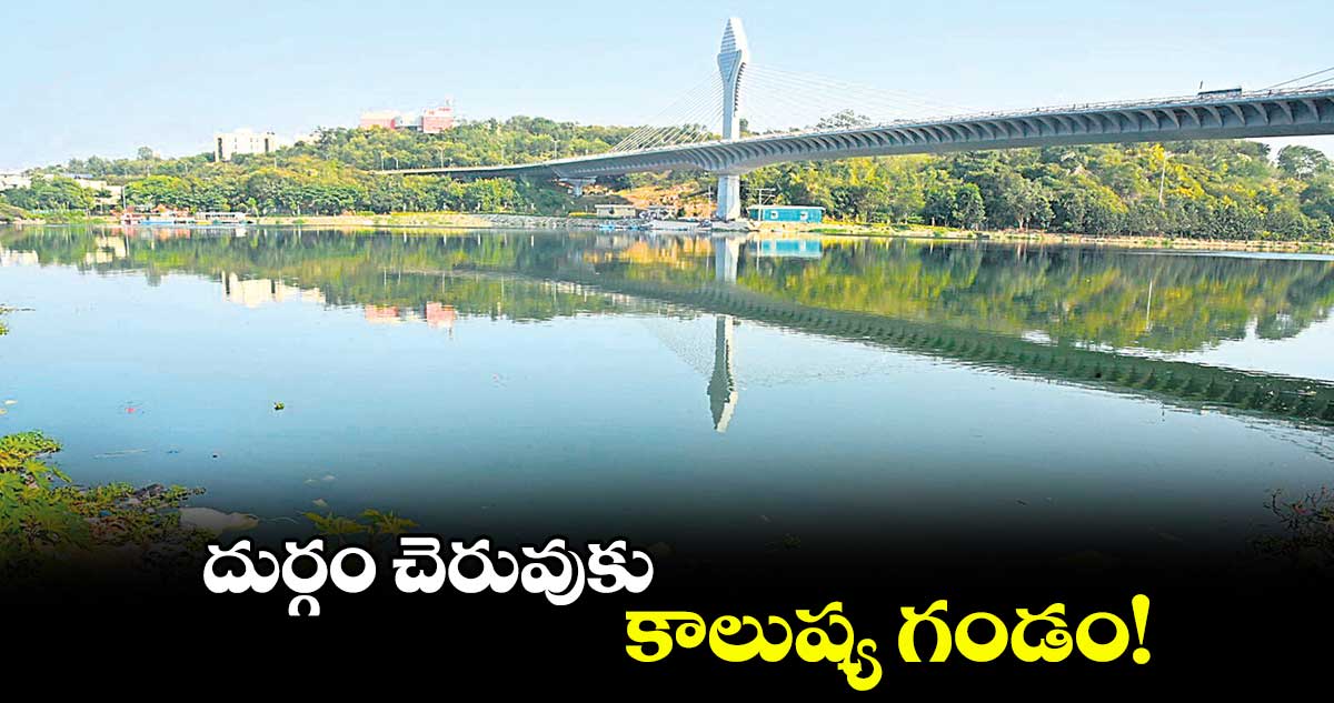 దుర్గం చెరువుకు కాలుష్య గండం!