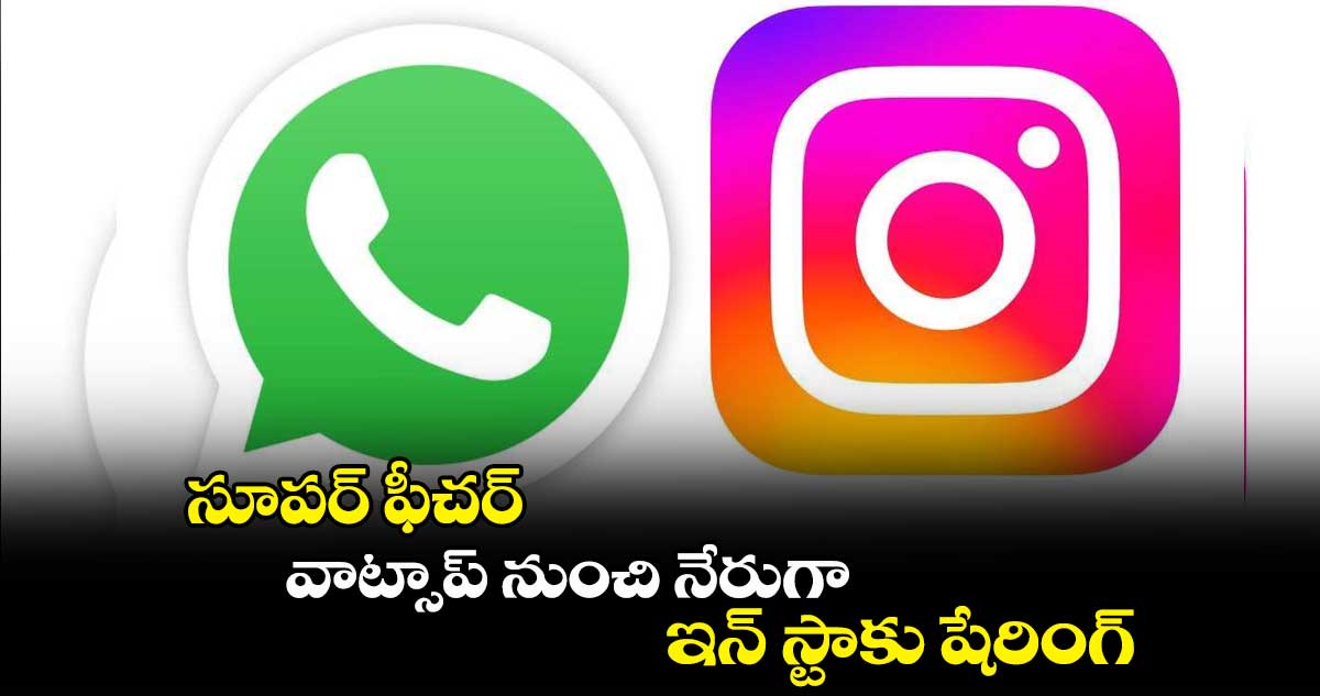 సూపర్ ఫీచర్ : వాట్సాప్ నుంచి నేరుగా ఇన్ స్టాకు షేరింగ్