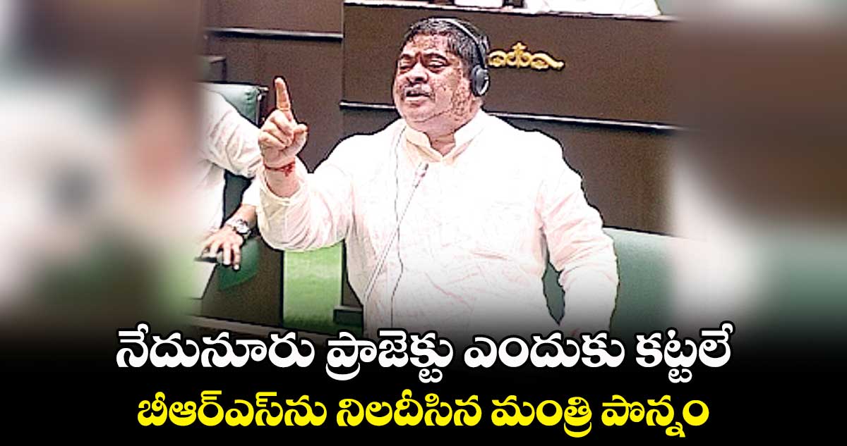 నేదునూరు ప్రాజెక్టు ఎందుకు కట్టలే .. బీఆర్ఎస్ను నిలదీసిన మంత్రి పొన్నం
