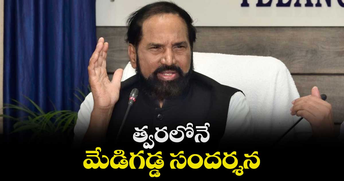 త్వరలోనే  మేడిగడ్డ సందర్శన : మంత్రి ఉత్తమ్ కుమార్ రెడ్డి