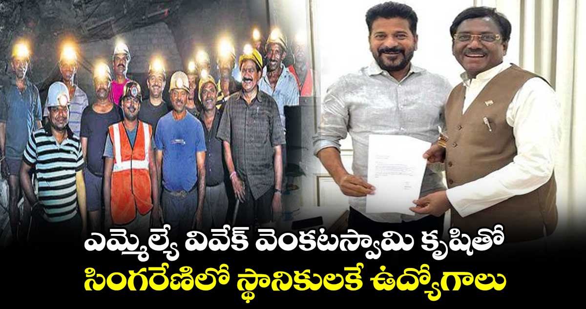 ఎమ్మెల్యే వివేక్ వెంకటస్వామి కృషితో సింగరేణిలో స్థానికులకే ఉద్యోగాలు 