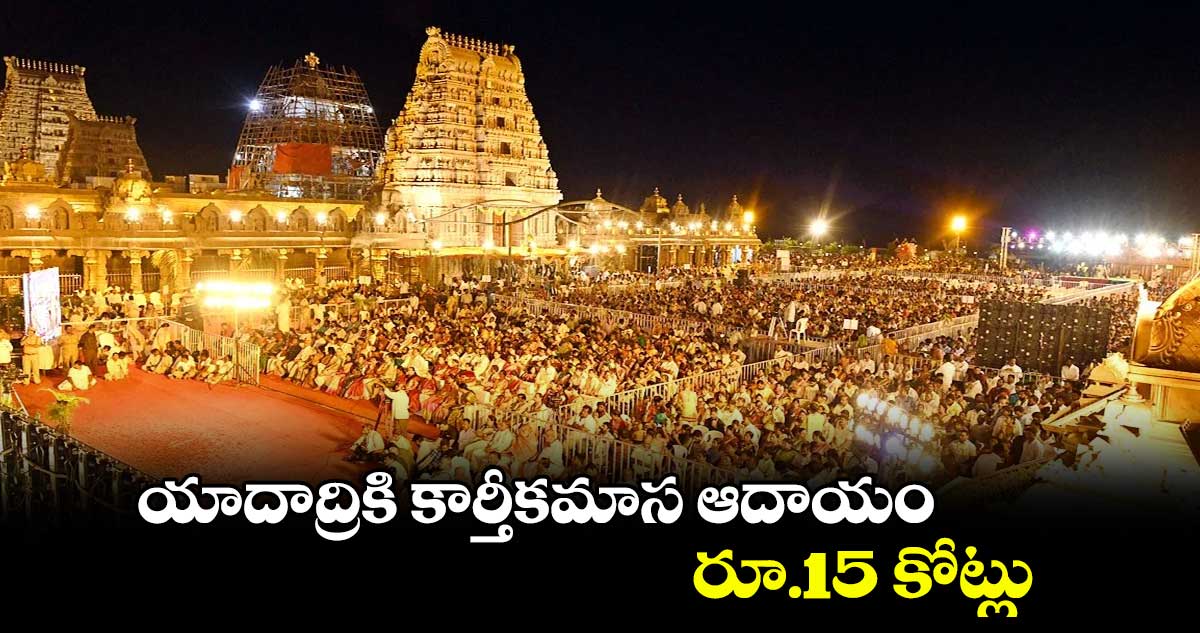 యాదాద్రికి కార్తీకమాస ఆదాయం రూ.15 కోట్లు