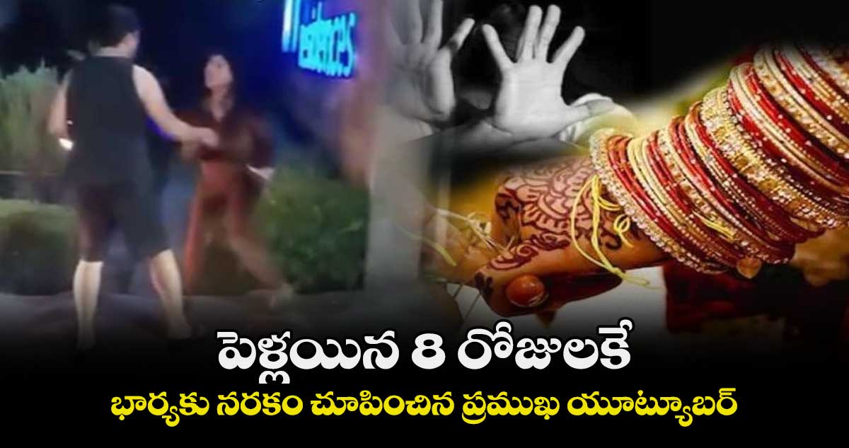 పెళ్లయిన 8 రోజులకే.. భార్యకు నరకం చూపించిన ప్రముఖ యూట్యూబర్
