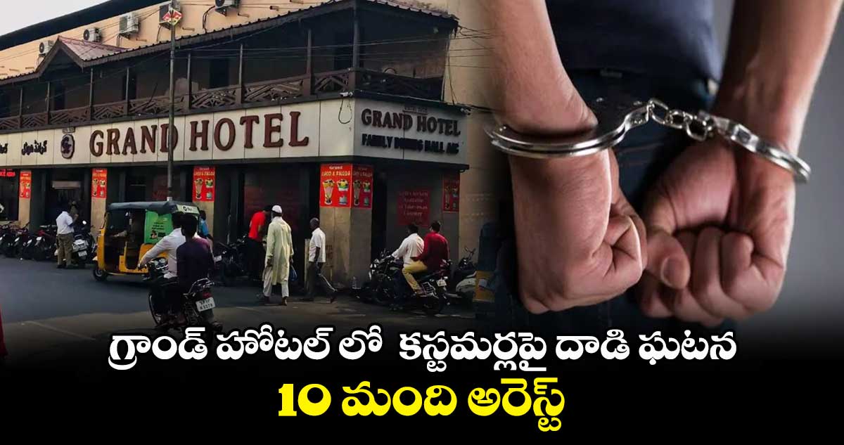 గ్రాండ్ హోటల్ లో  కస్టమర్లపై దాడి ఘటన.. 10 మంది అరెస్ట్
