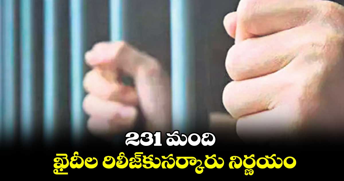 231 మంది ఖైదీల రిలీజ్​కుసర్కారు నిర్ణయం