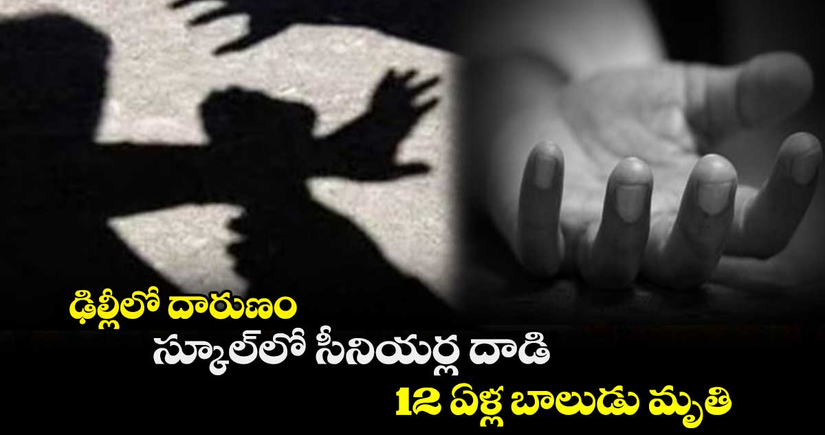 ఢిల్లీలో దారుణం..  స్కూల్‌లో సీనియర్ల దాడి..12 ఏళ్ల బాలుడు మృతి