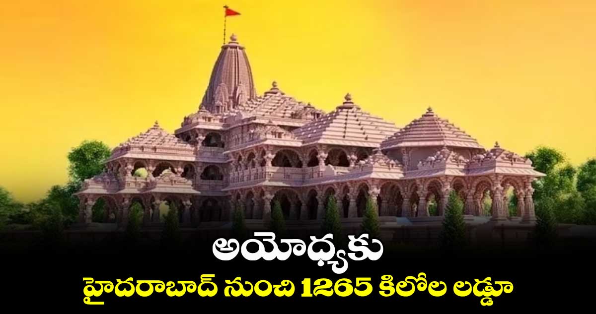 అయోధ్యకు హైదరాబాద్ నుంచి 1265 కిలోల లడ్డూ