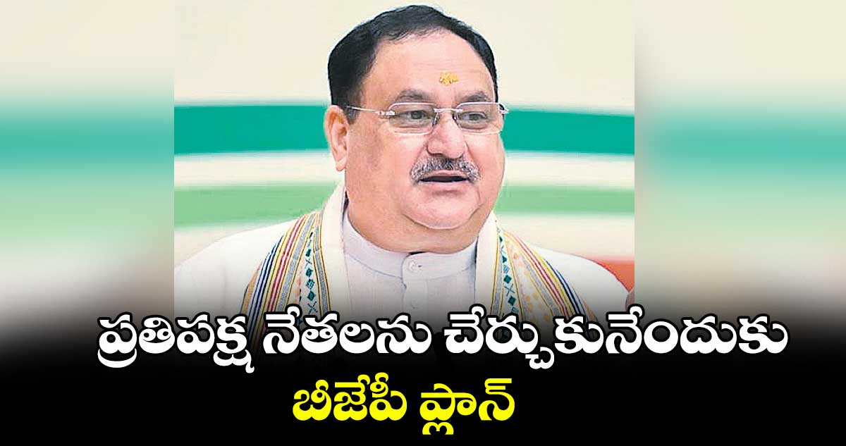ప్రతిపక్ష నేతలను చేర్చుకునేందుకు బీజేపీ ప్లాన్