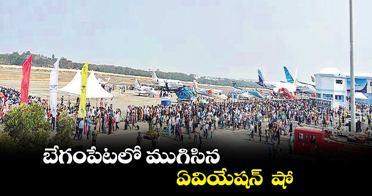 బేగంపేటలో ముగిసిన ఏవియేషన్ షో