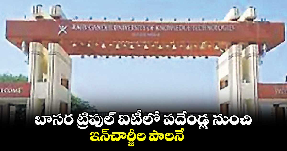 బాసర ట్రిపుల్ ఐటీలో పదేండ్ల నుంచి..ఇన్చార్జీల పాలనే
