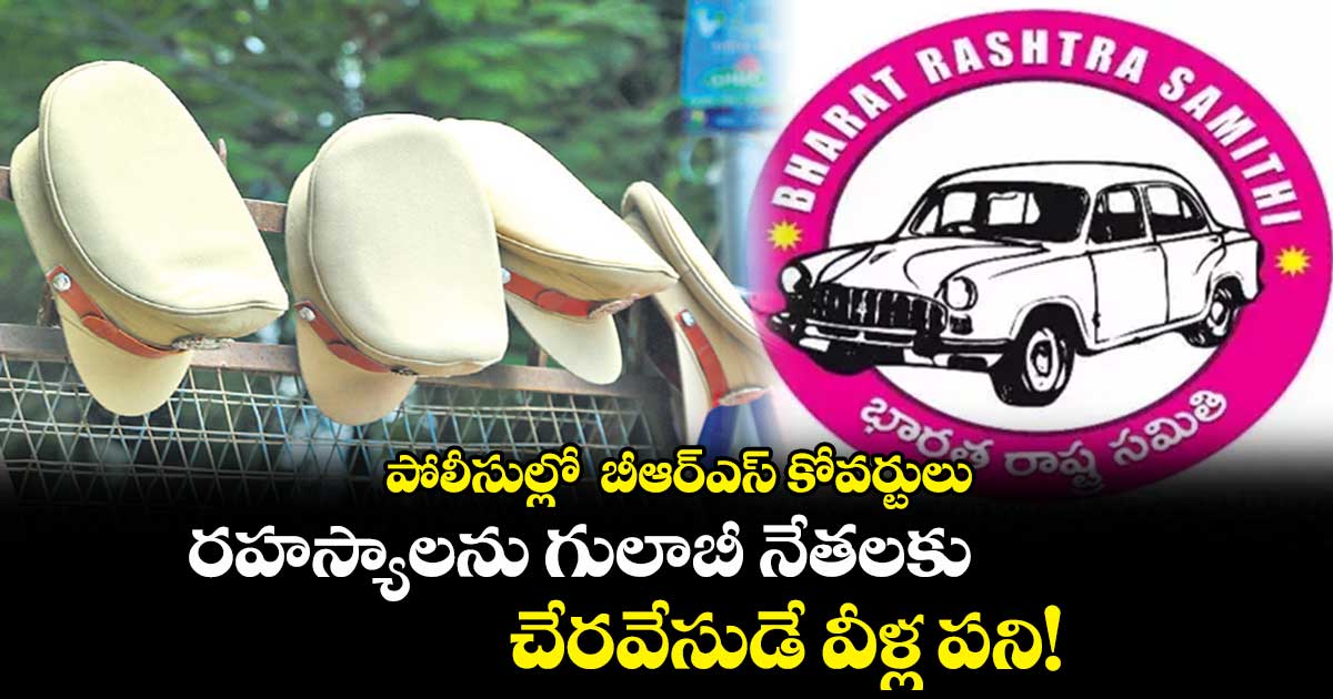 పోలీసుల్లో బీఆర్ఎస్ కోవర్టులు.. రహస్యాలను గులాబీ నేతలకు చేరవేసుడే వీళ్ల పని!