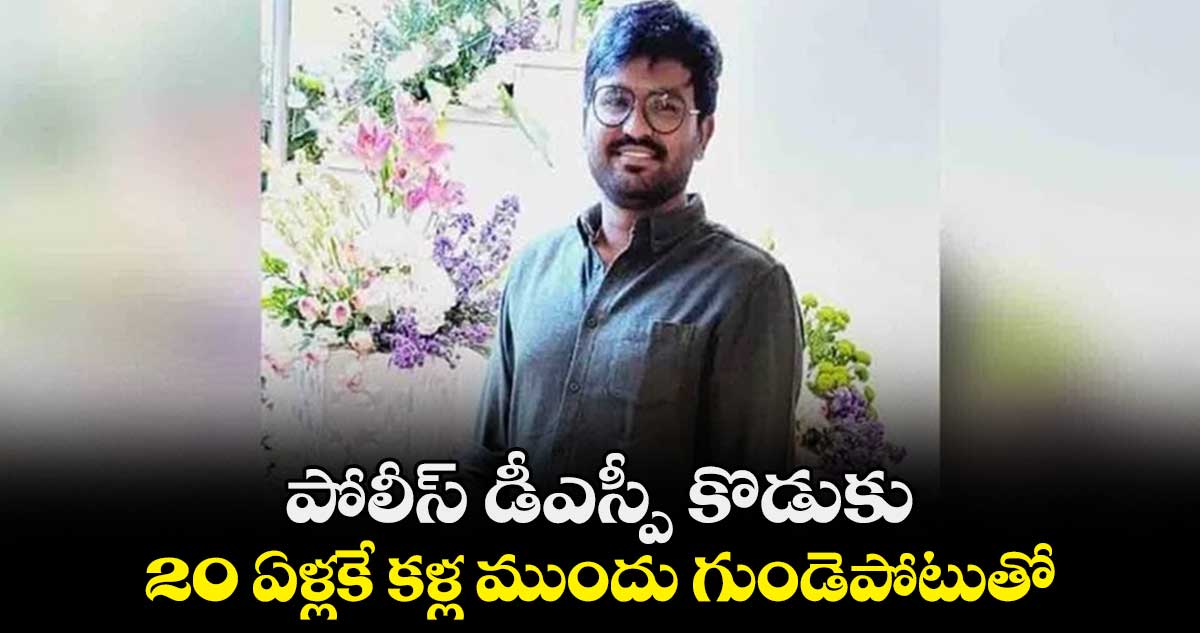 OMG : పోలీస్ డీఎస్పీ కొడుకు.. 20 ఏళ్లకే కళ్ల ముందు గుండెపోటుతో..