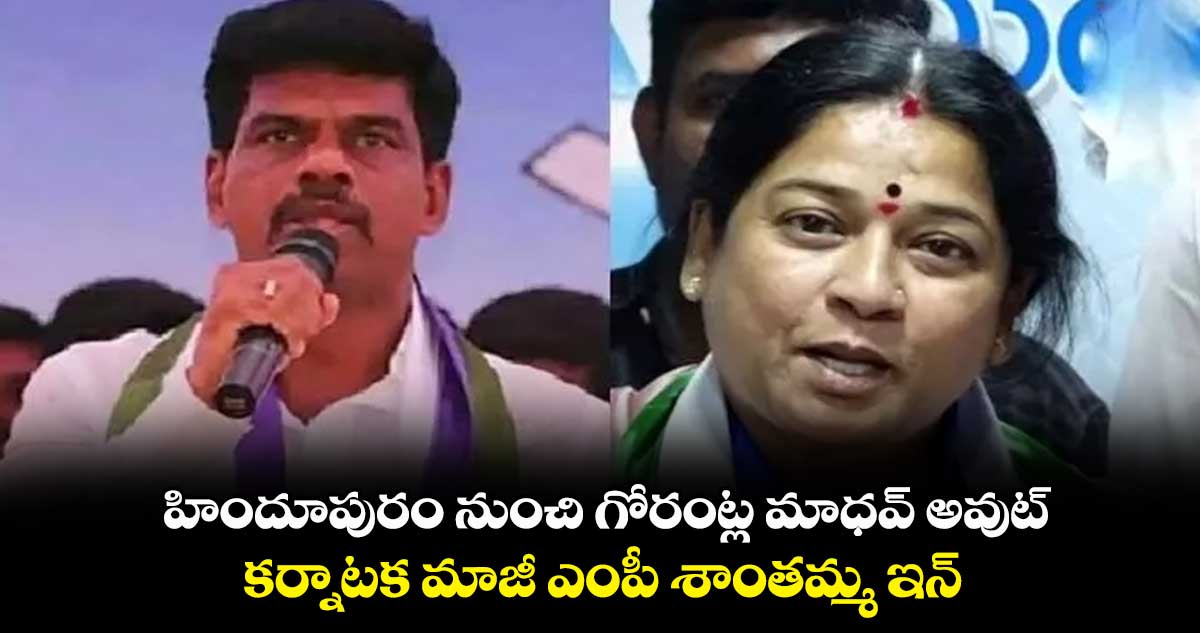 హిందూపురం నుంచి గోరంట్ల మాధవ్ అవుట్.. కర్నాటక మాజీ ఎంపీ శాంతమ్మ ఇన్...