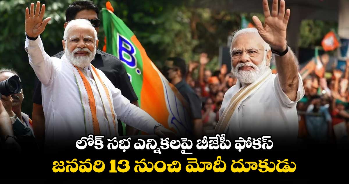 లోక్ సభ ఎన్నికలపై బీజేపీ ఫోకస్.. జనవరి 13 నుంచి మోదీ దూకుడు 