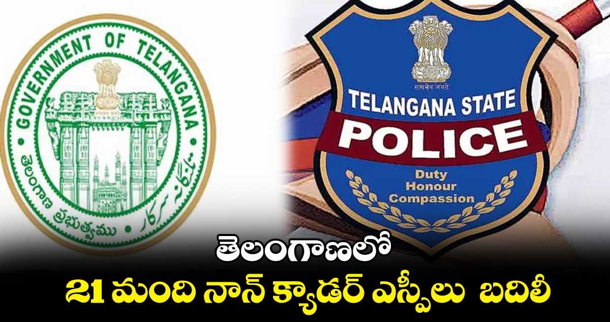 తెలంగాణలో 21 మంది నాన్ క్యాడర్ ఎస్పీలు బదిలీ