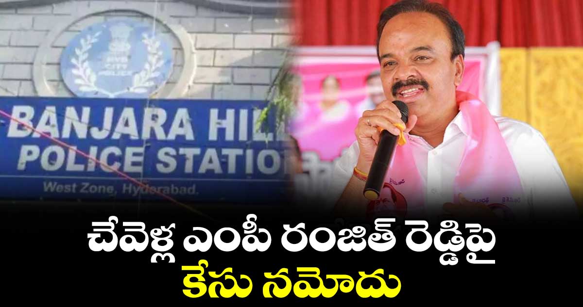 చేవెళ్ల ఎంపీ రంజిత్ రెడ్డిపై కేసు నమోదు