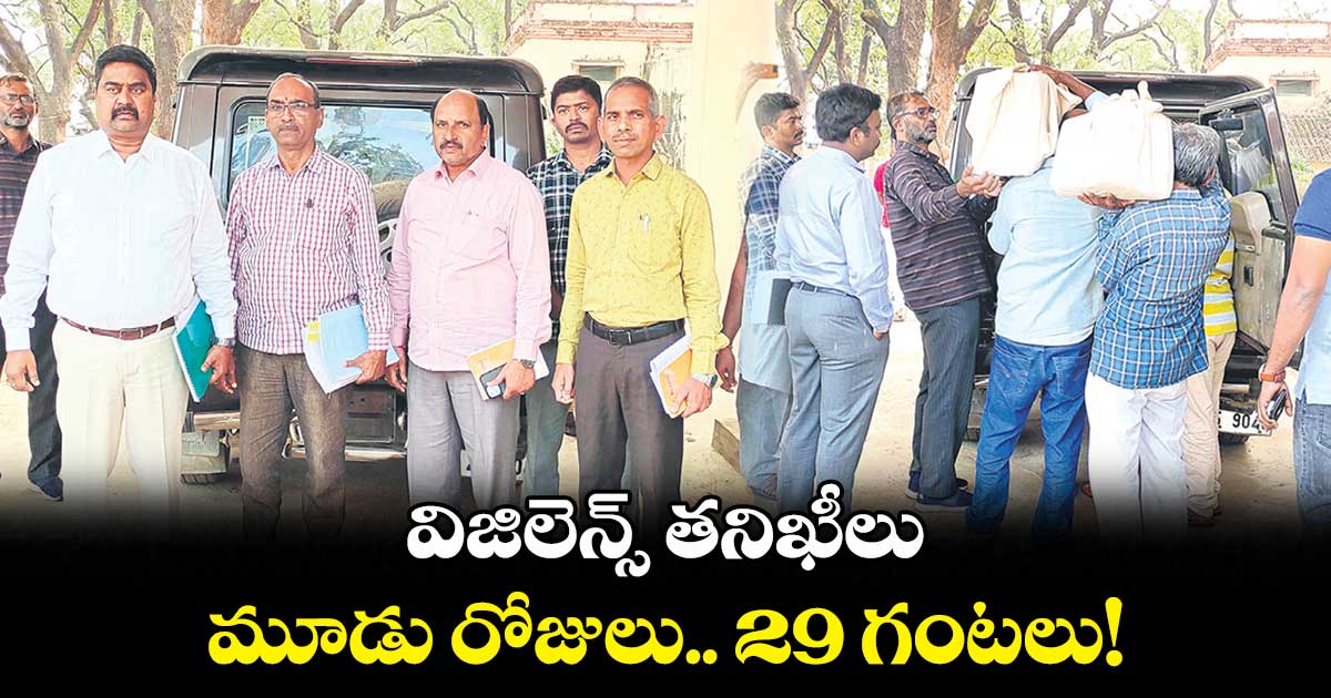  విజిలెన్స్‌‌ తనిఖీలు ..  మూడు రోజులు.. 29 గంటలు!