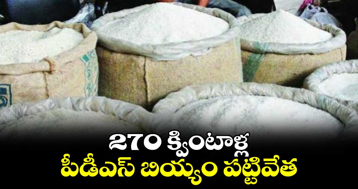 270 క్వింటాళ్ల పీడీఎస్ బియ్యం పట్టివేత