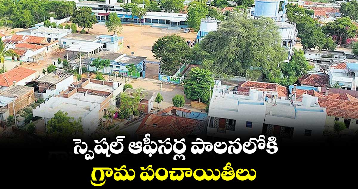 స్పెషల్ ఆఫీసర్ల పాలనలోకి గ్రామ పంచాయితీలు