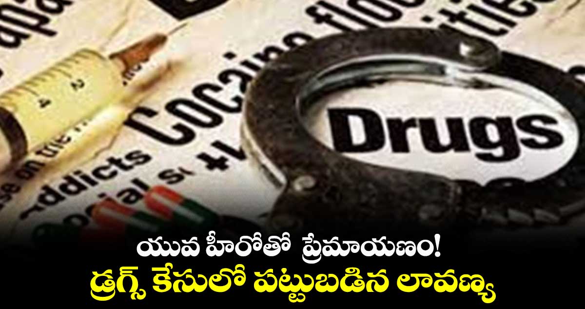యువ హీరోతో ప్రేమాయణం! డ్రగ్స్ కేసులో పట్టుబడిన లావణ్య