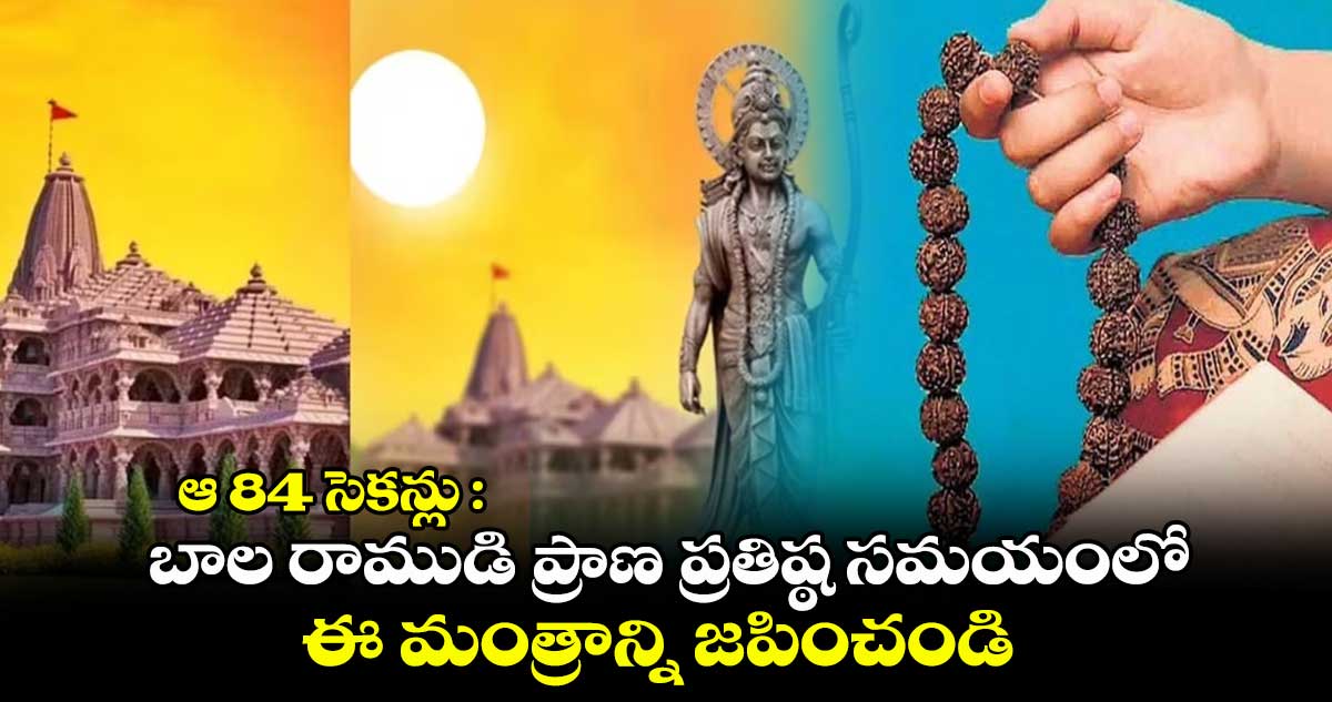 ఆ 84 సెకన్లు : బాల రాముడి ప్రాణ ప్రతిష్ఠ సమయంలో ఈ మంత్రాన్ని జపించండి