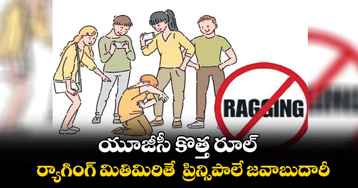 యూజీసీ కొత్త రూల్..ర్యాగింగ్ మితిమిరితే ప్రిన్సిపాలే జవాబుదారీ
