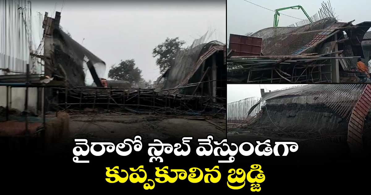 వైరాలో స్లాబ్ వేస్తుండగా కుప్పకూలిన బ్రిడ్జి