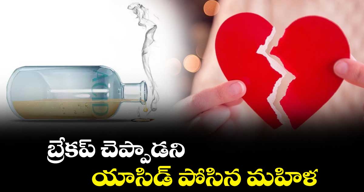 బ్రేకప్ చెప్పాడని.. యాసిడ్ పోసిన మహిళ