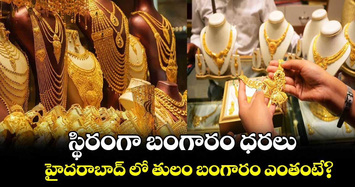 స్థిరంగా బంగారం ధరలు.. హైదరాబాద్ లో తులం బంగారం ఎంతంటే?