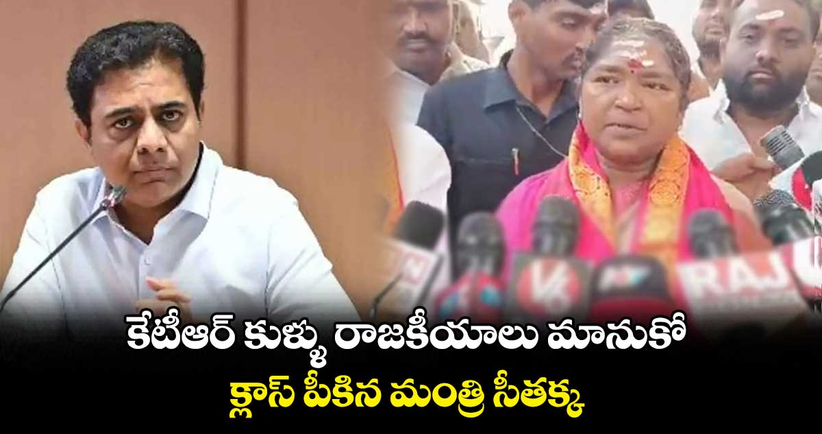  కేటీఆర్ కుళ్ళు రాజకీయాలు మానుకో..  క్లాస్ పీకిన మంత్రి సీతక్క 