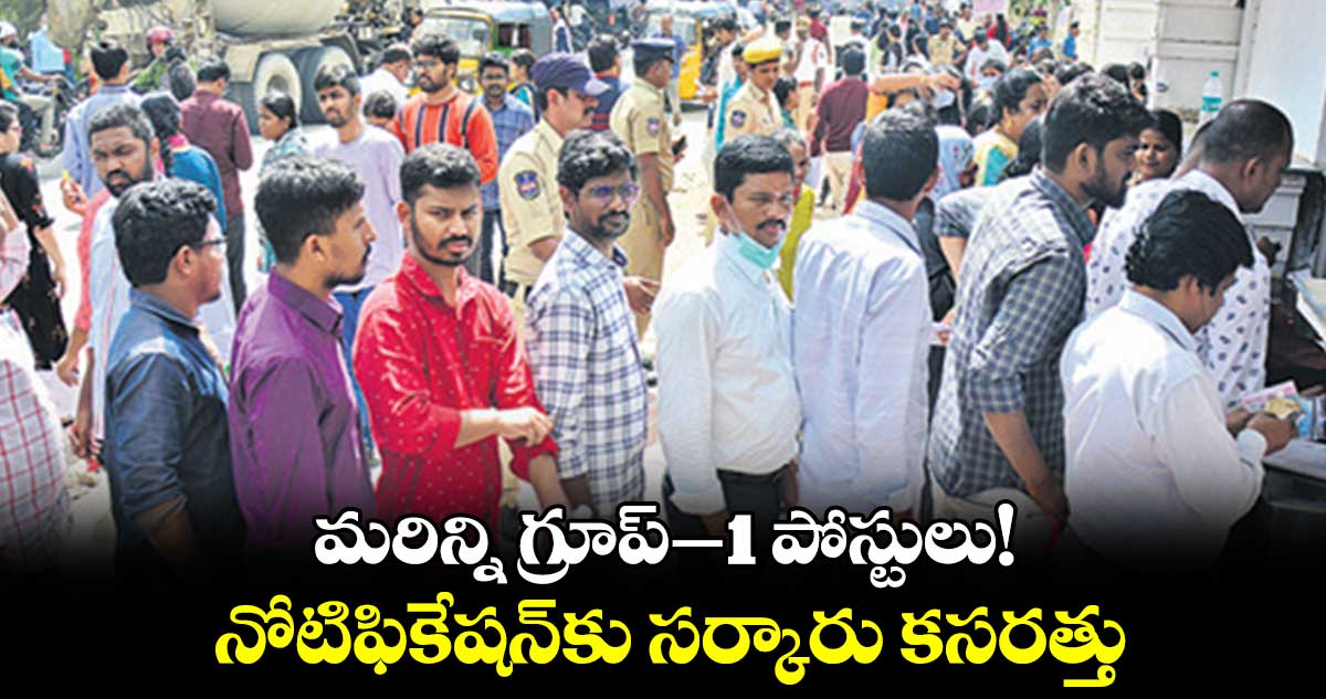 మరిన్ని గ్రూప్-1 పోస్టులు! ... నోటిఫికేషన్కు సర్కారు కసరత్తు